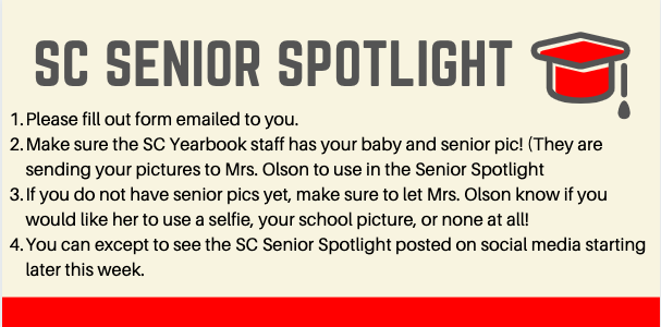 Senior Spotlight, make sure SC Yearbook Staff has your baby pic and senior pic, if you do not have a senior pic, indicate on the form how you would like Mrs. Olson to proceed. Expect to see this in the coming weeks on SC social media. 