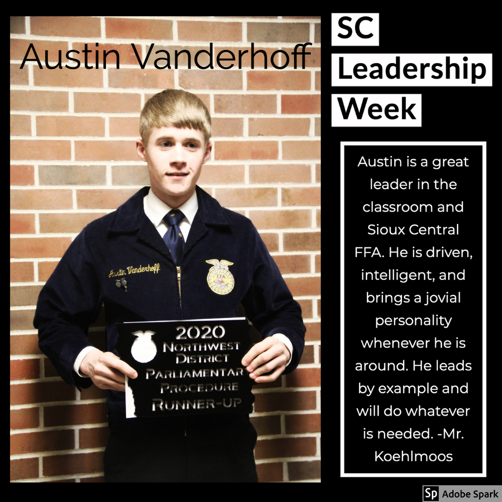 Austin is a great leader in the classroom and in the Sioux Central FFA. He is driven, intelligent, and brings a jovial personality whenever he is around. He leads by example and will do whatever is needed.